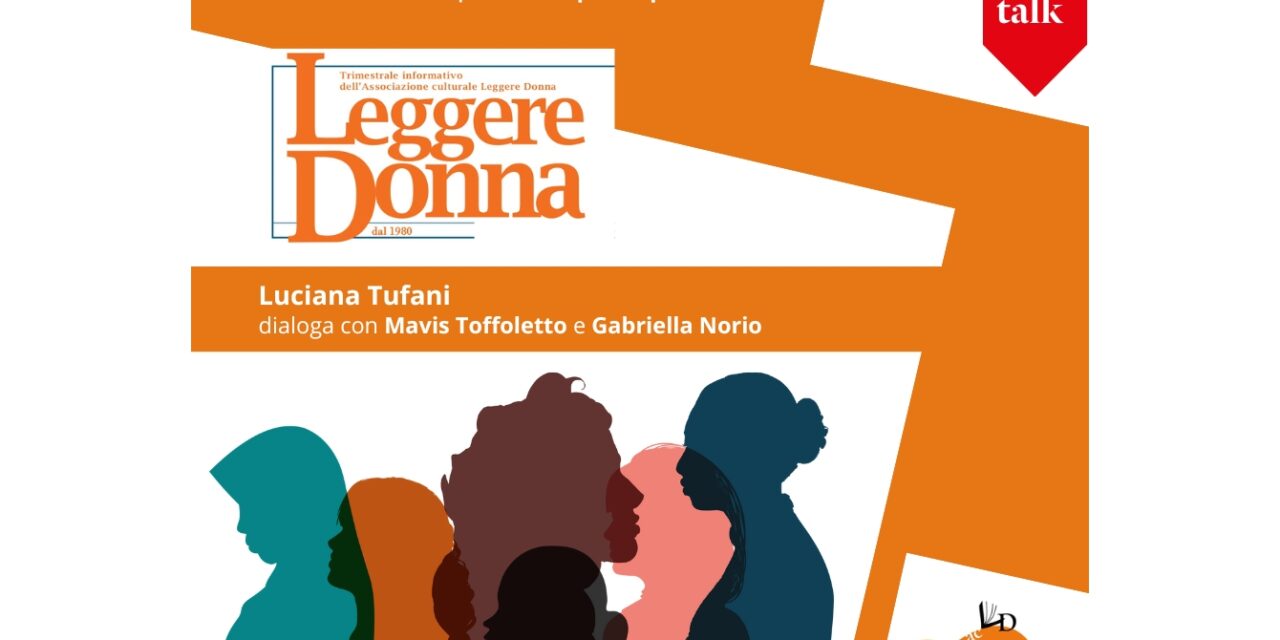 LUNEDÌ 10 MARZO ALLE ORE 18 NELLO SPAZIO FORUM DEL MUSEO LETS GABRIELLA NORIO, RESPONSABILE DELLA BIBLIOTECA HORTIS, CONVERSERÀ CON LUCIANA TUFANI, EDITRICE E DIRETTRICE EDITORIALE DELLA RIVISTA “LEGGERE DONNA”